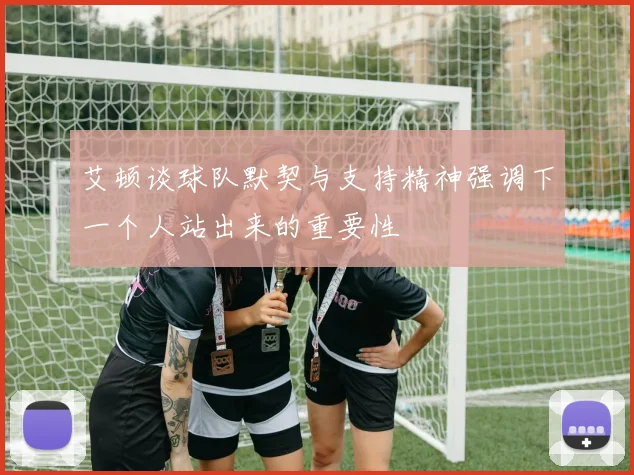 艾顿谈球队默契与支持精神强调下一个人站出来的重要性