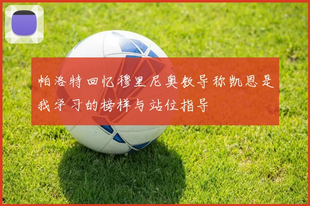 帕洛特回忆穆里尼奥教导称凯恩是我学习的榜样与站位指导