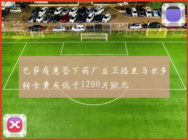 巴萨有意签下药厂后卫格里马尔多转会费或低于1200万欧元