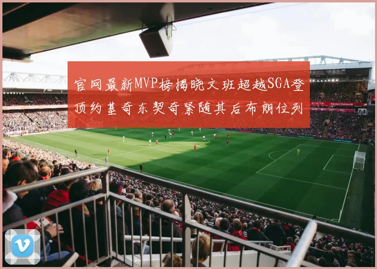 官网最新MVP榜揭晓文班超越SGA登顶约基奇东契奇紧随其后布朗位列第五