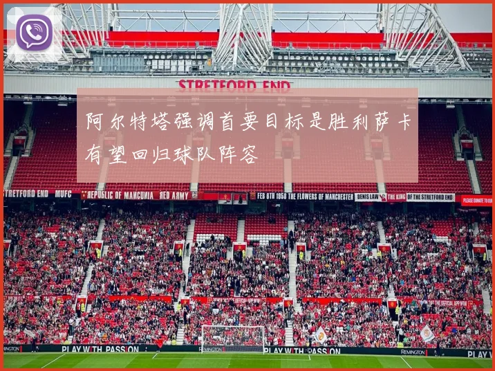 阿尔特塔强调首要目标是胜利萨卡有望回归球队阵容