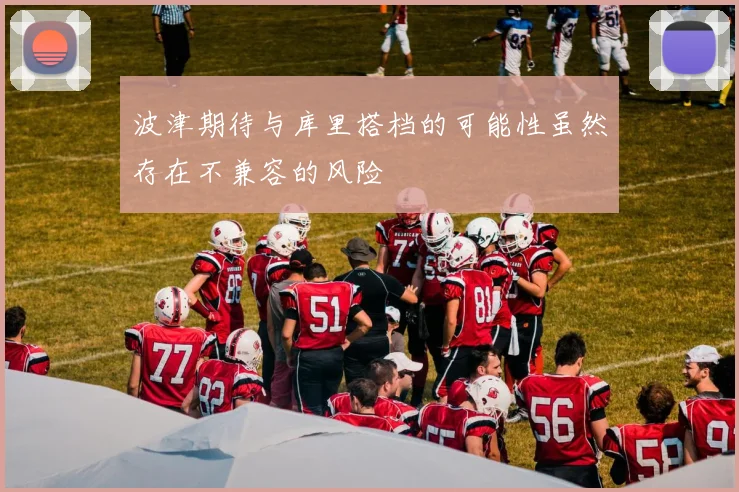 波津期待与库里搭档的可能性虽然存在不兼容的风险