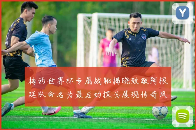 梅西世界杯专属战靴揭晓致敬阿根廷队命名为最后的探戈展现传奇风采