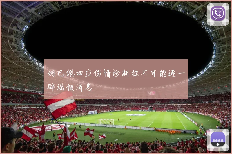 姆巴佩回应伤情诊断称不可能逐一辟谣假消息