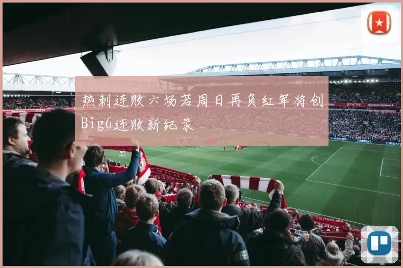 热刺连败六场若周日再负红军将创Big6连败新纪录