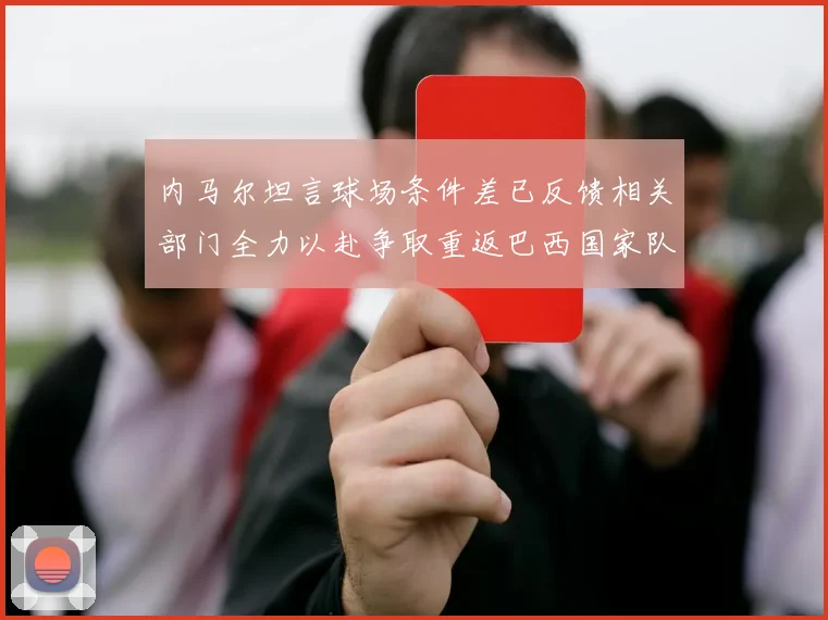 内马尔坦言球场条件差已反馈相关部门全力以赴争取重返巴西国家队