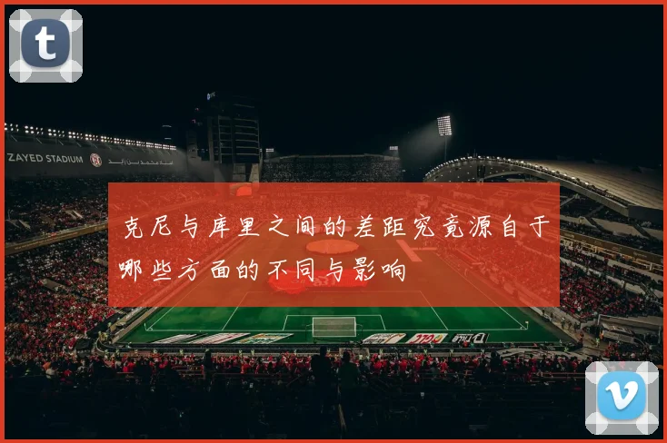 克尼与库里之间的差距究竟源自于哪些方面的不同与影响