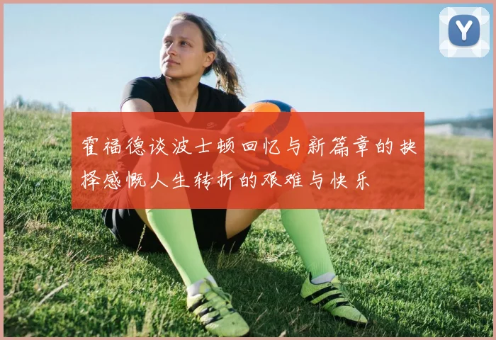 霍福德谈波士顿回忆与新篇章的抉择感慨人生转折的艰难与快乐