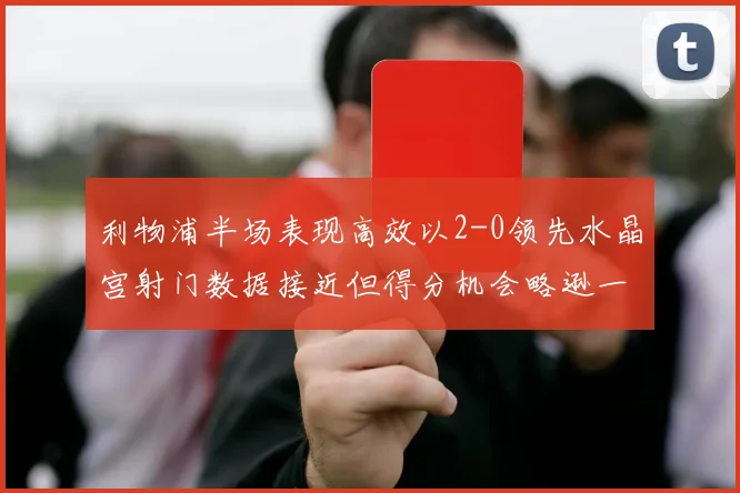 利物浦半场表现高效以2-0领先水晶宫射门数据接近但得分机会略逊一筹