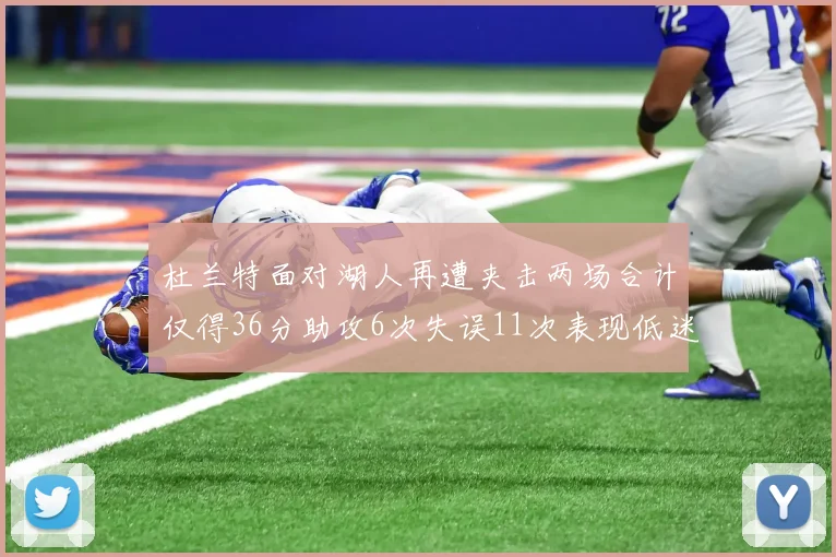杜兰特面对湖人再遭夹击两场合计仅得36分助攻6次失误11次表现低迷