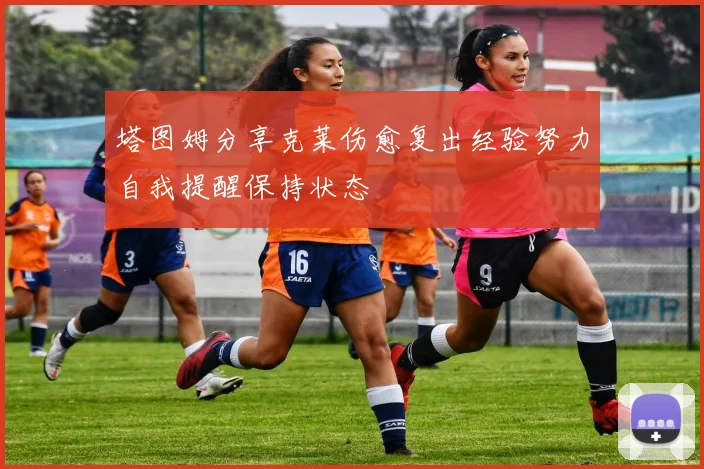 塔图姆分享克莱伤愈复出经验努力自我提醒保持状态